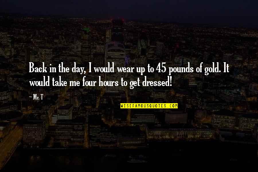 P 45 Quotes By Mr. T: Back in the day, I would wear up P 45 Quotes By Mr. T: Back in the day, I would wear up