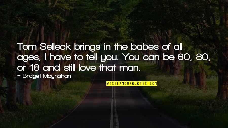 P 60 Quotes By Bridget Moynahan: Tom Selleck brings in the babes of all P 60 Quotes By Bridget Moynahan: Tom Selleck brings in the babes of all