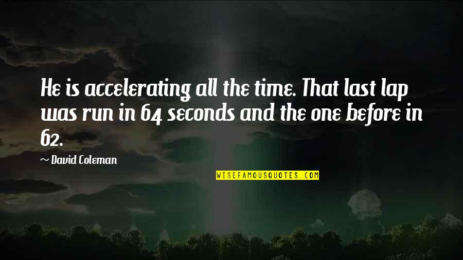 P 64 Quotes By David Coleman: He is accelerating all the time. That last P 64 Quotes By David Coleman: He is accelerating all the time. That last