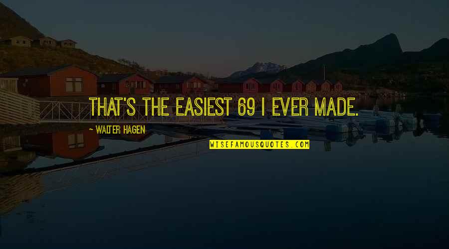 P 69 Quotes By Walter Hagen: That's the easiest 69 I ever made.