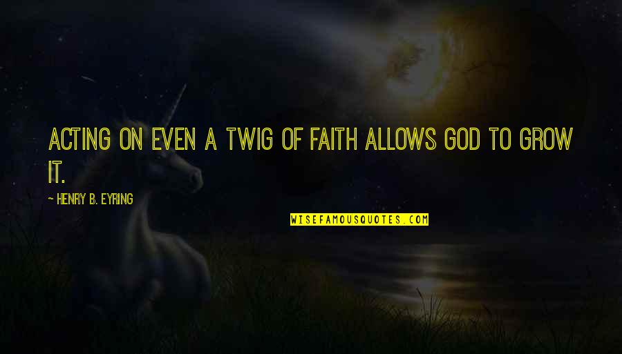 P 74 Warner Juliette Quotes By Henry B. Eyring: Acting on even a twig of faith allows P 74 Warner Juliette Quotes By Henry B. Eyring: Acting on even a twig of faith allows