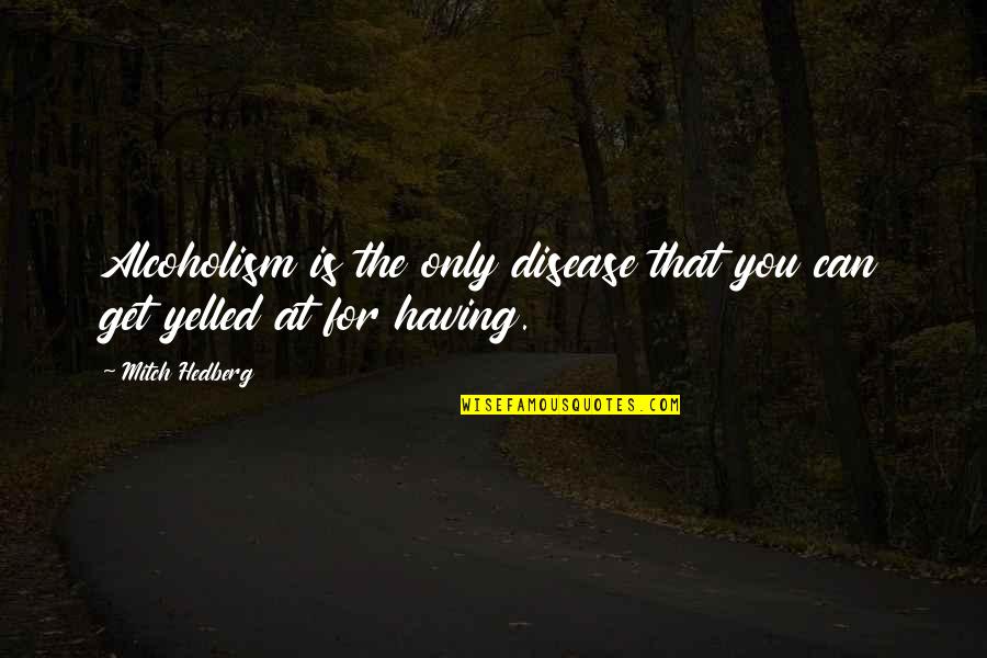 P A D Disease Quotes By Mitch Hedberg: Alcoholism is the only disease that you can