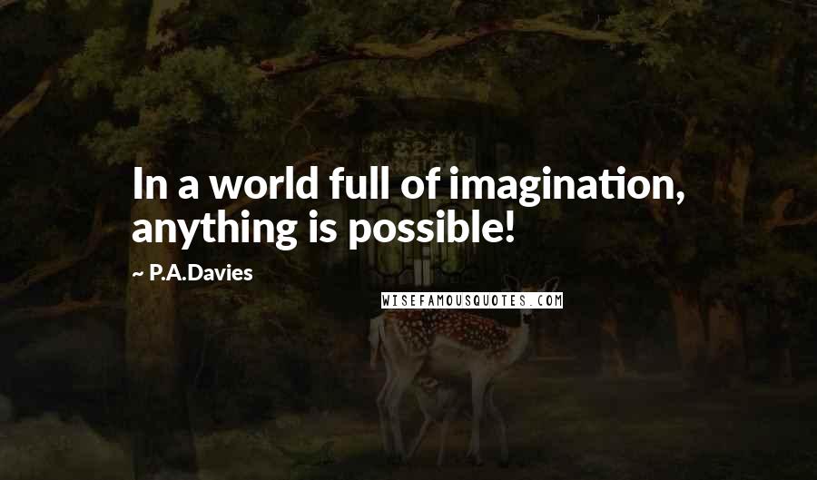 P.A.Davies quotes: In a world full of imagination, anything is possible!