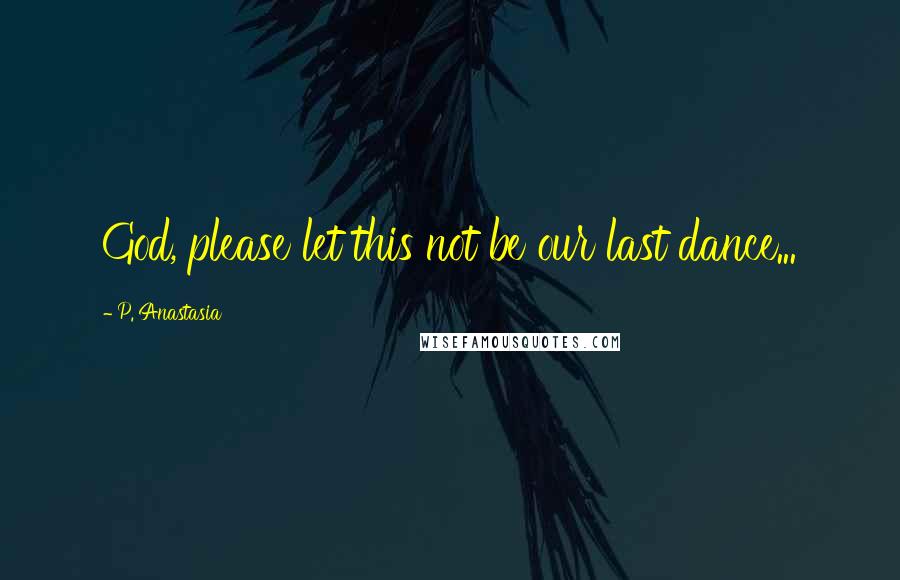 P. Anastasia quotes: God, please let this not be our last dance...