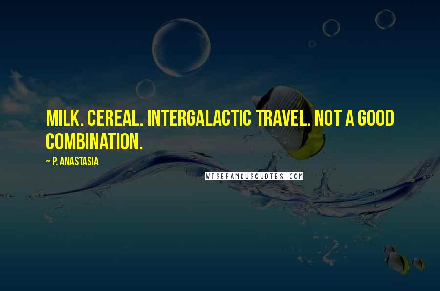 P. Anastasia quotes: Milk. Cereal. Intergalactic travel. Not a good combination.