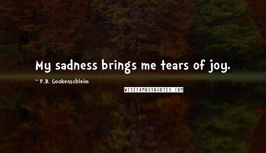 P.B. Gookenschleim quotes: My sadness brings me tears of joy.