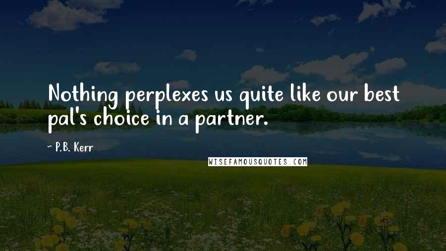 P.B. Kerr quotes: Nothing perplexes us quite like our best pal's choice in a partner.