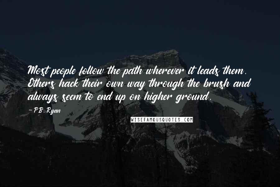 P.B. Ryan quotes: Most people follow the path wherever it leads them. Others hack their own way through the brush and always seem to end up on higher ground.