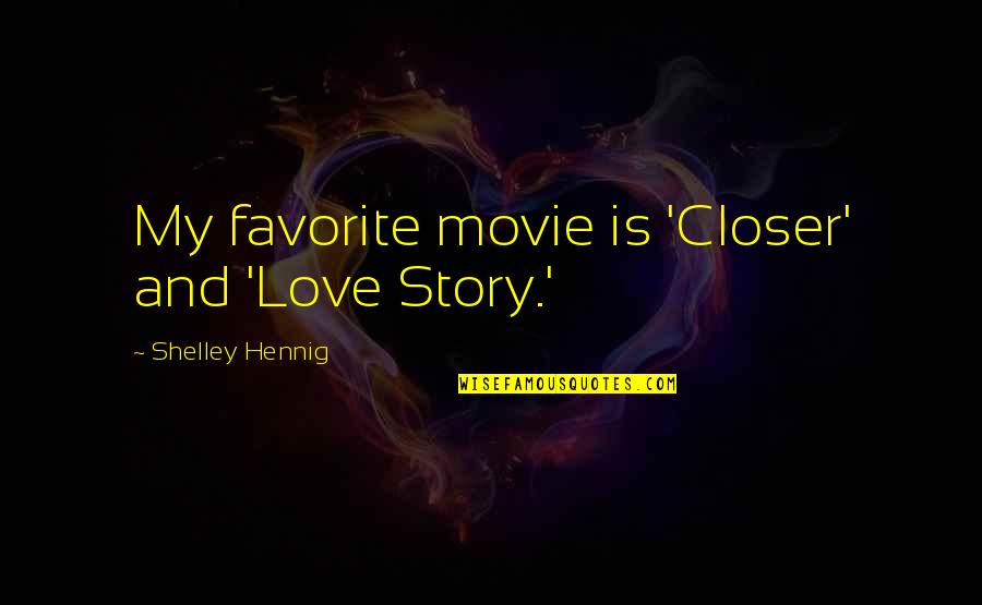 P B Shelley Love Quotes By Shelley Hennig: My favorite movie is 'Closer' and 'Love Story.'