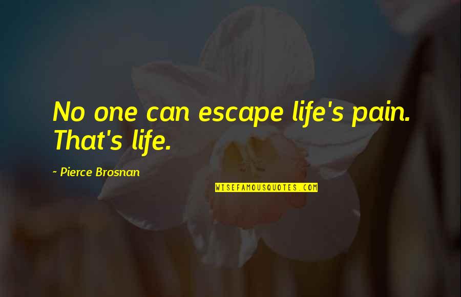 P Brosnan Quotes By Pierce Brosnan: No one can escape life's pain. That's life. P Brosnan Quotes By Pierce Brosnan: No one can escape life's pain. That's life.