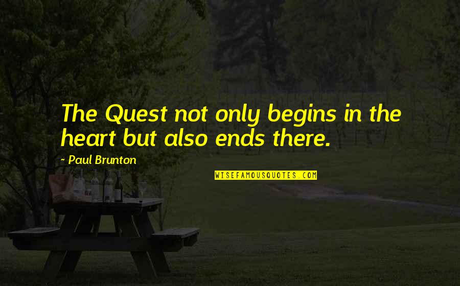 P Brunton Quotes By Paul Brunton: The Quest not only begins in the heart P Brunton Quotes By Paul Brunton: The Quest not only begins in the heart