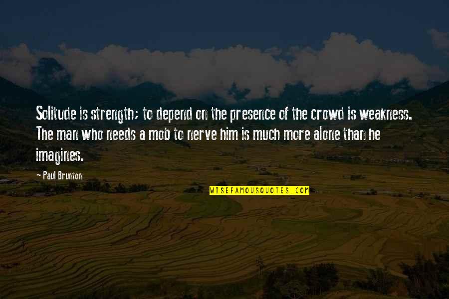 P Brunton Quotes By Paul Brunton: Solitude is strength; to depend on the presence P Brunton Quotes By Paul Brunton: Solitude is strength; to depend on the presence