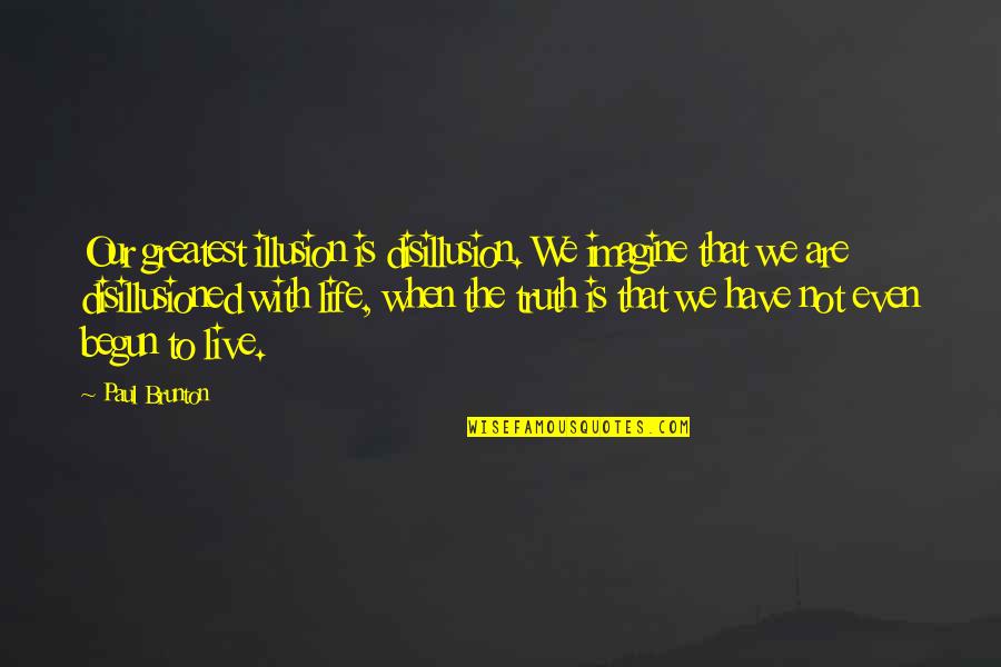 P Brunton Quotes By Paul Brunton: Our greatest illusion is disillusion. We imagine that P Brunton Quotes By Paul Brunton: Our greatest illusion is disillusion. We imagine that