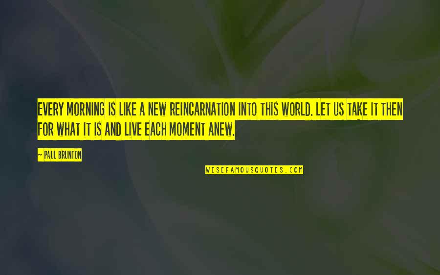 P Brunton Quotes By Paul Brunton: Every morning is like a new reincarnation into P Brunton Quotes By Paul Brunton: Every morning is like a new reincarnation into