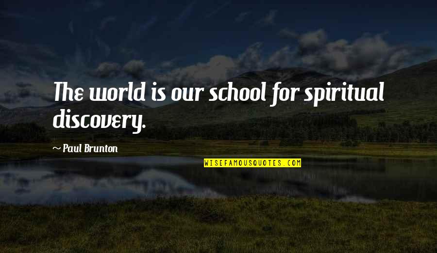 P Brunton Quotes By Paul Brunton: The world is our school for spiritual discovery. P Brunton Quotes By Paul Brunton: The world is our school for spiritual discovery.