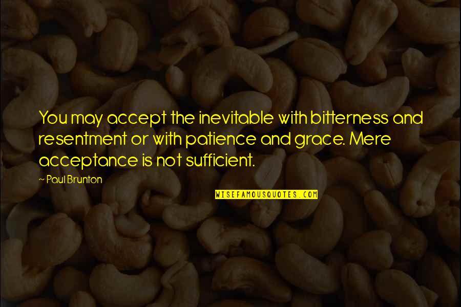 P Brunton Quotes By Paul Brunton: You may accept the inevitable with bitterness and P Brunton Quotes By Paul Brunton: You may accept the inevitable with bitterness and