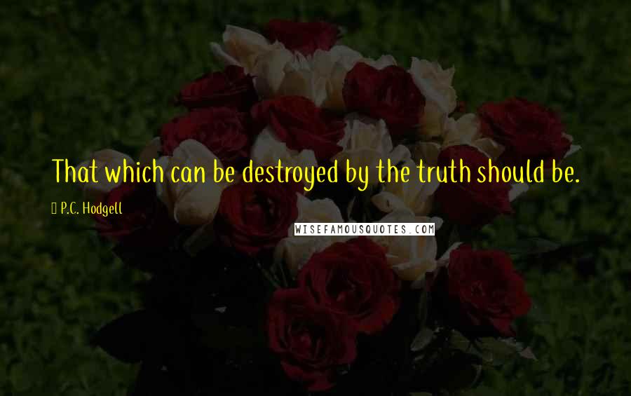 P.C. Hodgell quotes: That which can be destroyed by the truth should be.