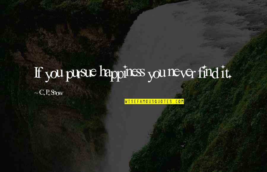 P.c.u. Quotes By C.P. Snow: If you pursue happiness you never find it.