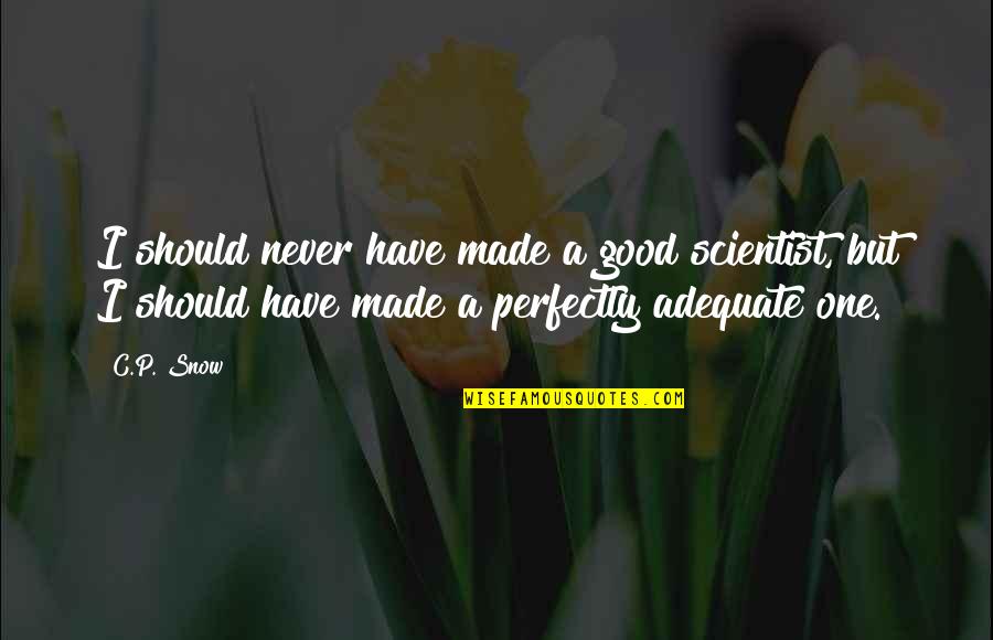 P.c.u. Quotes By C.P. Snow: I should never have made a good scientist, P.c.u. Quotes By C.P. Snow: I should never have made a good scientist,