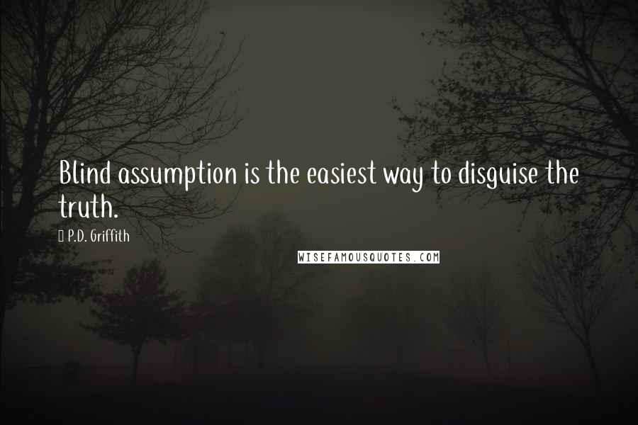 P.D. Griffith quotes: Blind assumption is the easiest way to disguise the truth.