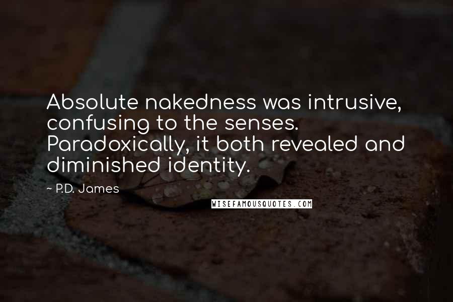 P.D. James quotes: Absolute nakedness was intrusive, confusing to the senses. Paradoxically, it both revealed and diminished identity.