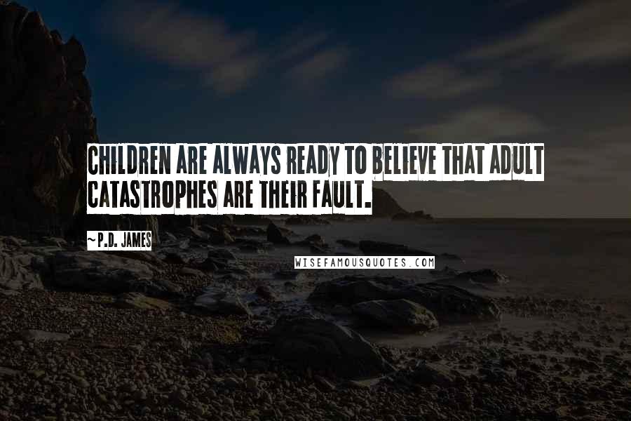 P.D. James quotes: Children are always ready to believe that adult catastrophes are their fault.