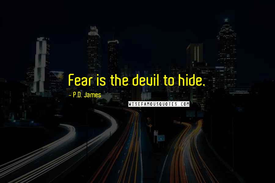 P.D. James quotes: Fear is the devil to hide.