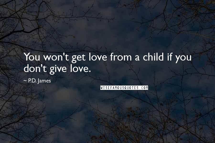 P.D. James quotes: You won't get love from a child if you don't give love.