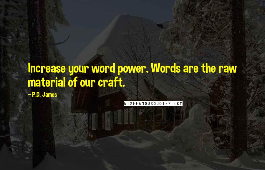 P.D. James quotes: Increase your word power. Words are the raw material of our craft.