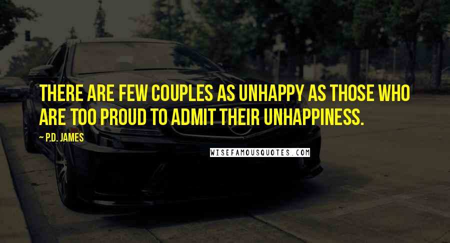 P.D. James quotes: There are few couples as unhappy as those who are too proud to admit their unhappiness.