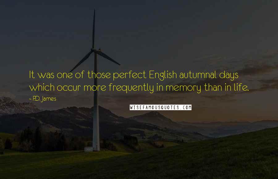 P.D. James quotes: It was one of those perfect English autumnal days which occur more frequently in memory than in life.