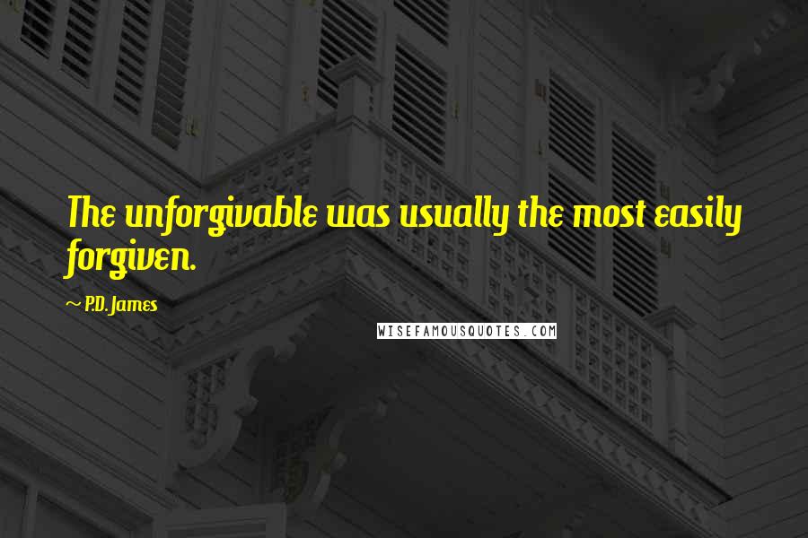 P.D. James quotes: The unforgivable was usually the most easily forgiven.