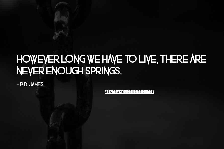 P.D. James quotes: However long we have to live, there are never enough springs.