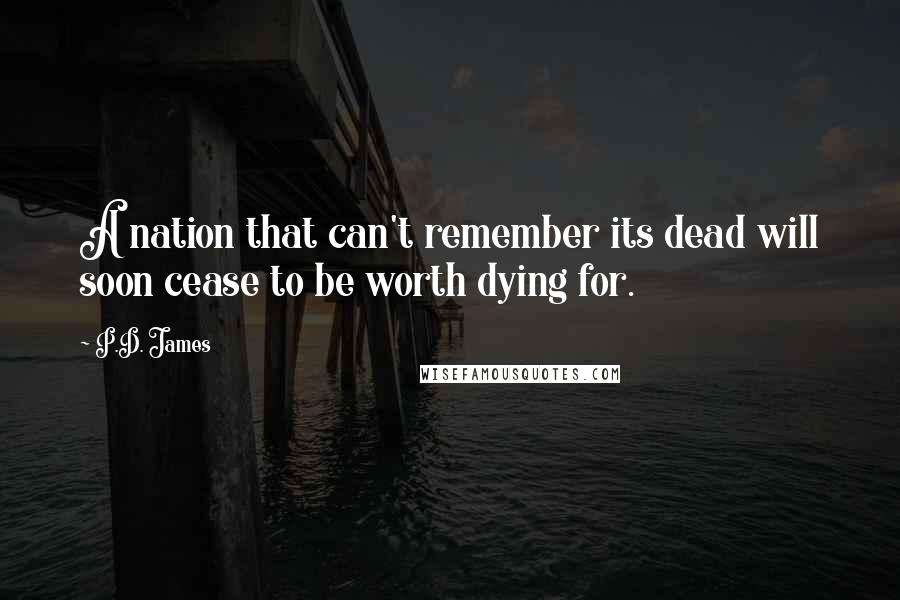 P.D. James quotes: A nation that can't remember its dead will soon cease to be worth dying for.