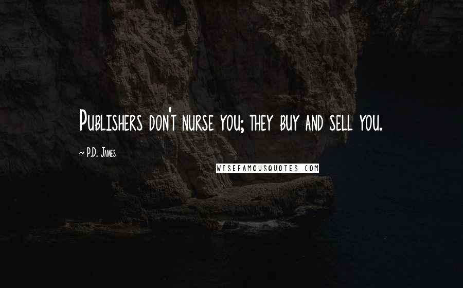 P.D. James quotes: Publishers don't nurse you; they buy and sell you.
