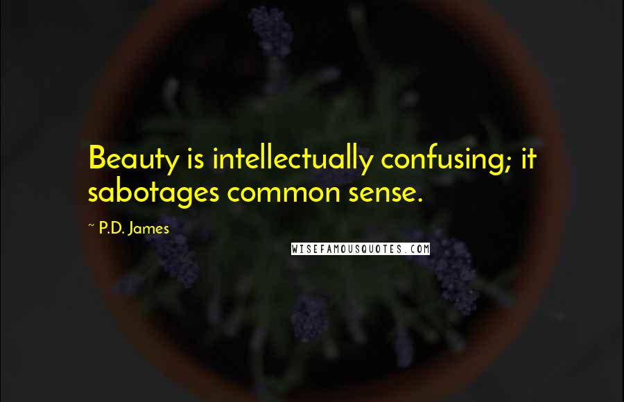 P.D. James quotes: Beauty is intellectually confusing; it sabotages common sense.