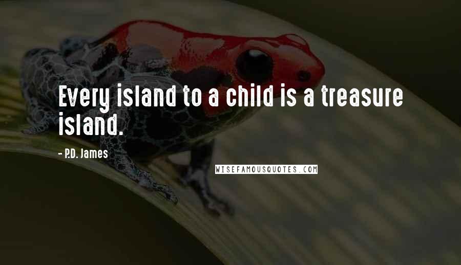 P.D. James quotes: Every island to a child is a treasure island.