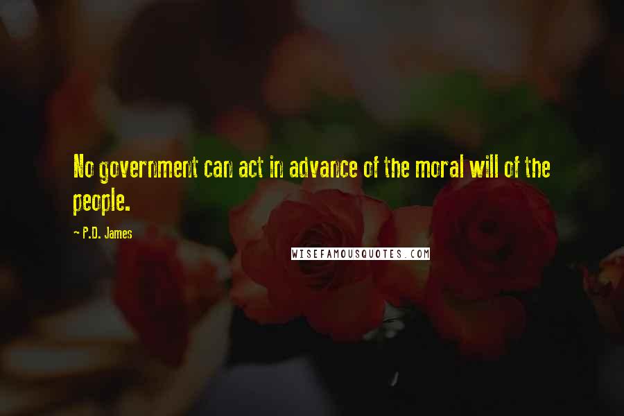 P.D. James quotes: No government can act in advance of the moral will of the people.