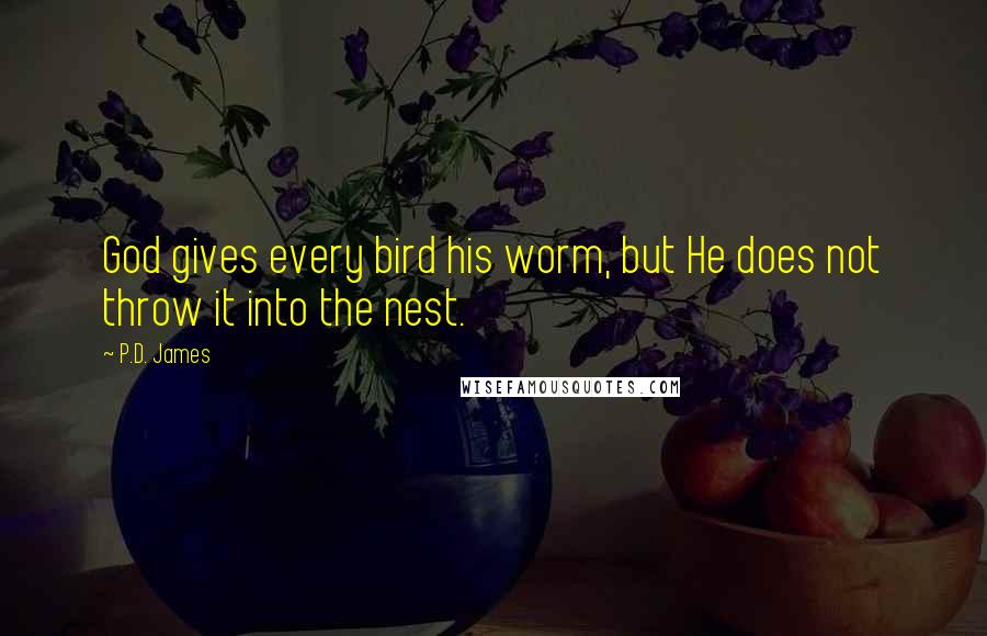 P.D. James quotes: God gives every bird his worm, but He does not throw it into the nest.