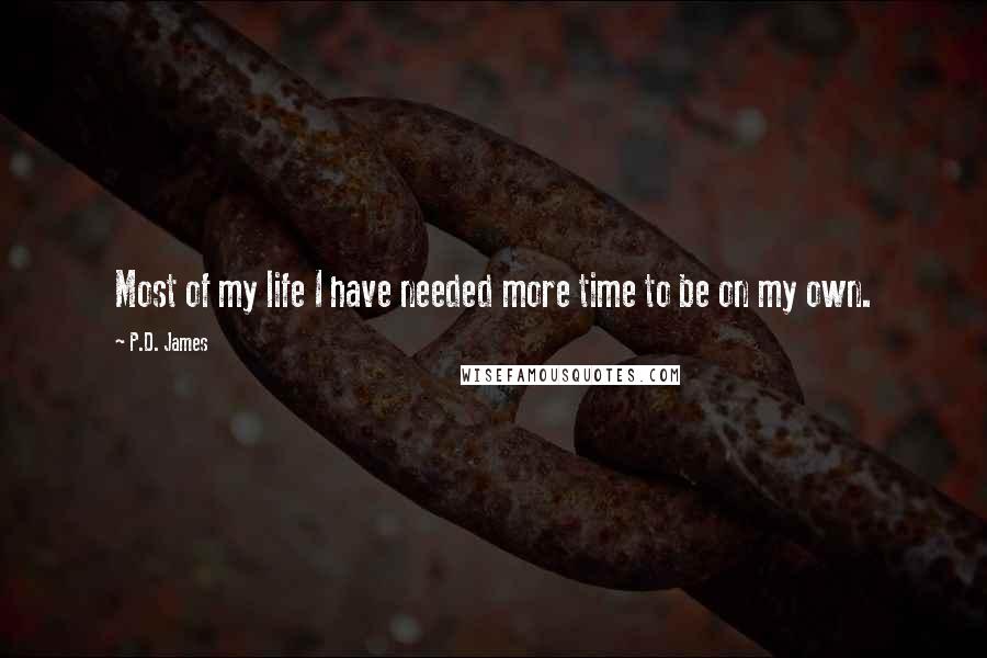 P.D. James quotes: Most of my life I have needed more time to be on my own.