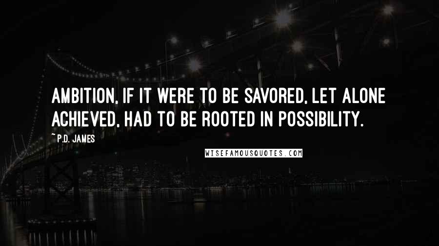 P.D. James quotes: Ambition, if it were to be savored, let alone achieved, had to be rooted in possibility.