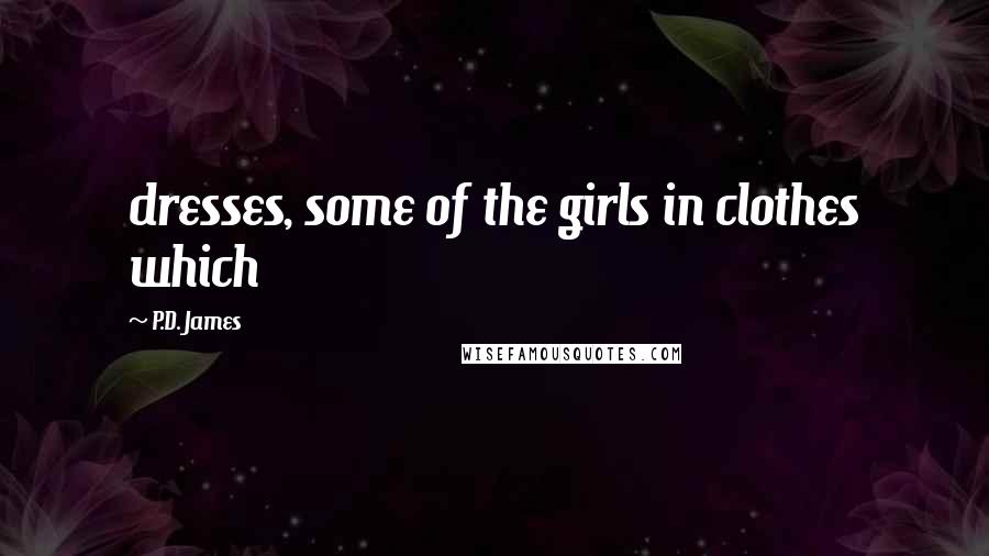 P.D. James quotes: dresses, some of the girls in clothes which