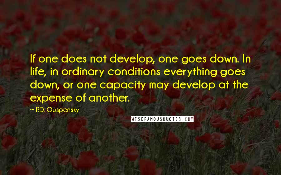 P.D. Ouspensky quotes: If one does not develop, one goes down. In life, in ordinary conditions everything goes down, or one capacity may develop at the expense of another.