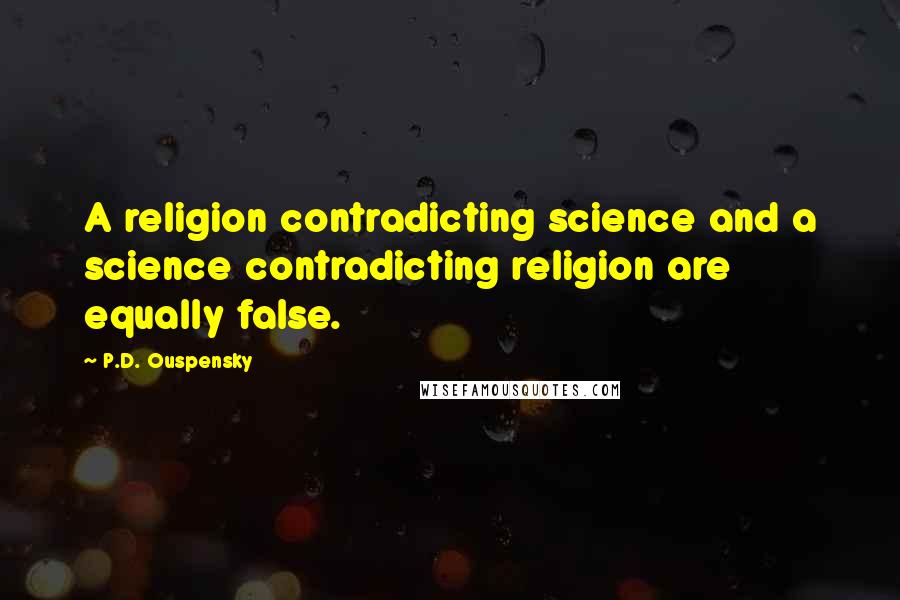 P.D. Ouspensky quotes: A religion contradicting science and a science contradicting religion are equally false.