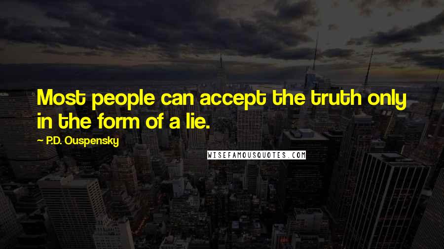 P.D. Ouspensky quotes: Most people can accept the truth only in the form of a lie.