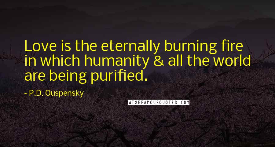 P.D. Ouspensky quotes: Love is the eternally burning fire in which humanity & all the world are being purified.