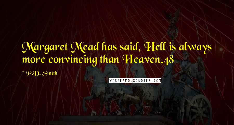 P.D. Smith quotes: Margaret Mead has said, Hell is always more convincing than Heaven.48 P.D. Smith quotes: Margaret Mead has said, Hell is always more convincing than Heaven.48