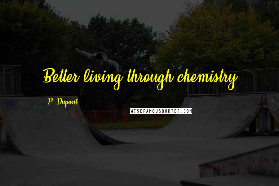 P. Dupont quotes: Better living through chemistry