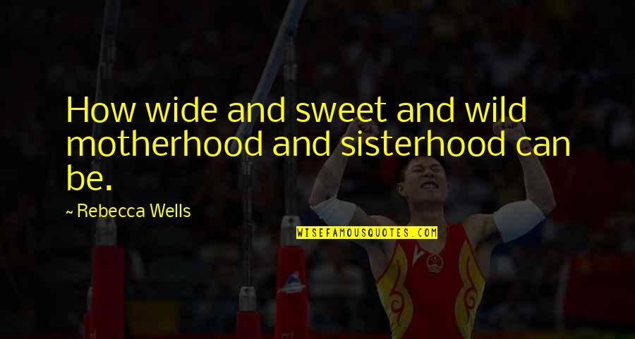 P.e.o. Sisterhood Quotes By Rebecca Wells: How wide and sweet and wild motherhood and
