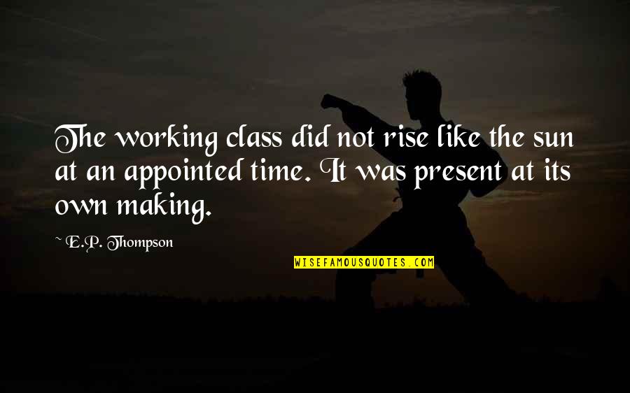 P.e Quotes By E.P. Thompson: The working class did not rise like the